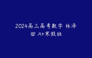 2024高三高考数学 林泽田 A+寒假班-51自学联盟