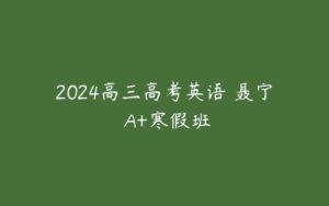 2024高三高考英语 聂宁 A+寒假班-51自学联盟