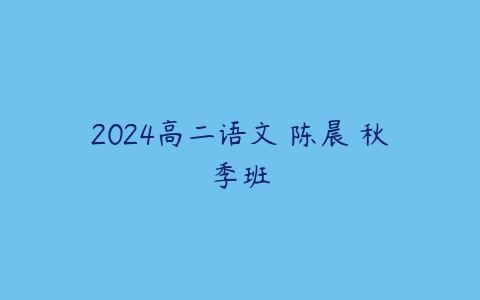 2024高二语文 陈晨 秋季班课程资源下载