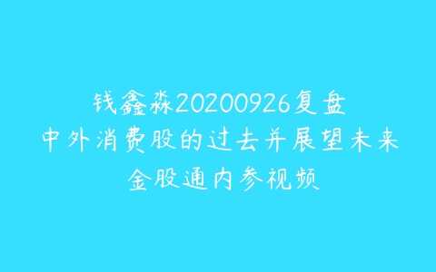 钱鑫淼20200926复盘中外消费股的过去并展望未来 金股通内参视频-51自学联盟