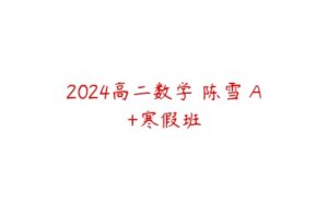 2024高二数学 陈雪 A+寒假班-51自学联盟