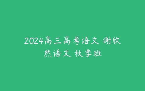 2024高三高考语文 谢欣然语文 秋季班百度网盘下载