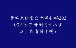 量学大讲堂公开课孙鹏20200915 注册制的十八罗汉，你看懂了吗？-51自学联盟