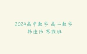 2024高中数学 高二数学 韩佳伟 寒假班-51自学联盟