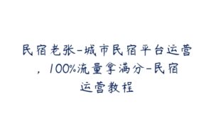 民宿老张-城市民宿平台运营，100%流量拿满分-民宿运营教程-51自学联盟