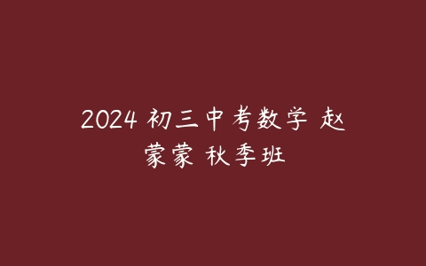 2024 初三中考数学 赵蒙蒙 秋季班课程资源下载