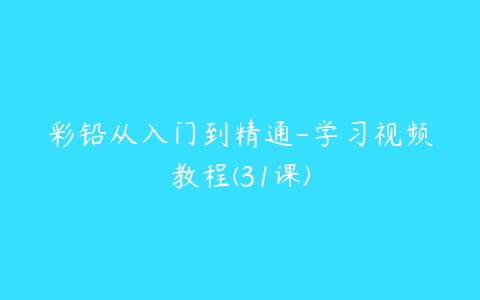 彩铅从入门到精通-学习视频教程(31课)百度网盘下载