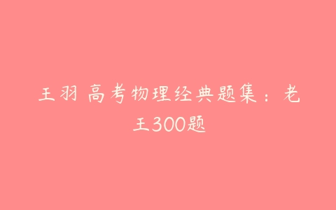 王羽 高考物理经典题集：老王300题-51自学联盟
