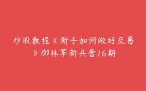 炒股教程《新手如何做好交易》御林军新兵营16期-51自学联盟