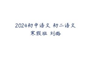 2024初中语文 初二语文寒假班 刘璐-51自学联盟