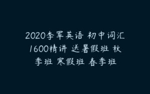 2020李军英语 初中词汇1600精讲 送暑假班 秋季班 寒假班 春季班-51自学联盟