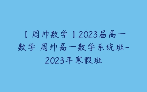 【周帅数学】2023届高一数学 周帅高一数学系统班-2023年寒假班-51自学联盟