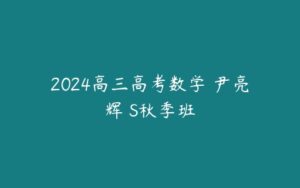 2024高三高考数学 尹亮辉 S秋季班-51自学联盟