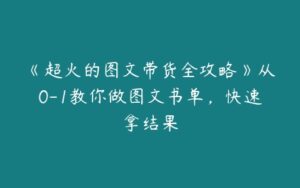 《超火的图文带货全攻略》从0-1教你做图文书单，快速拿结果-51自学联盟