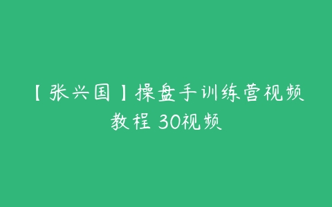 【张兴国】操盘手训练营视频教程 30视频-51自学联盟