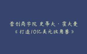 营创商学院 史蒂夫·霍夫曼《打造10亿美元独角兽》-51自学联盟