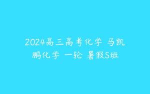 2024高三高考化学 马凯鹏化学 一轮 暑假S班-51自学联盟