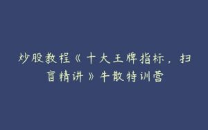 炒股教程《十大王牌指标，扫盲精讲》牛散特训营-51自学联盟