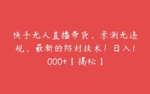 快手无人直播带货，亲测无违规，最新的防封技术！日入1000+【揭秘】-51自学联盟