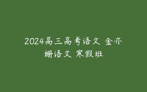 2024高三高考语文 金亦姗语文 寒假班百度网盘下载
