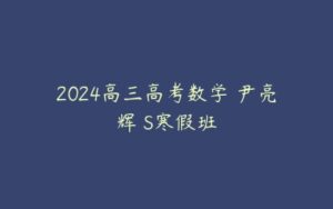 2024高三高考数学 尹亮辉 S寒假班-51自学联盟