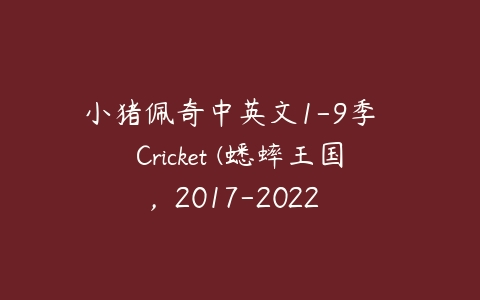 小猪佩奇中英文1-9季  Cricket (蟋蟀王国,  2017-2022    Fly Guy-51自学联盟