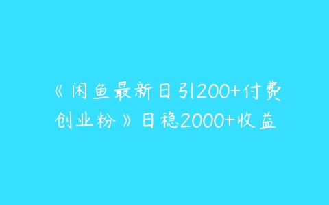 《闲鱼最新日引200+付费创业粉》日稳2000+收益课程资源下载