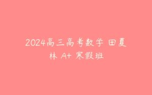 2024高三高考数学 田夏林 A+ 寒假班-51自学联盟