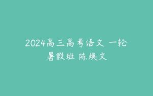 2024高三高考语文 一轮暑假班 陈焕文-51自学联盟