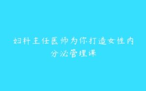 妇科主任医师为你打造女性内分泌管理课-51自学联盟