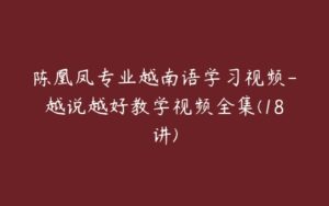 陈凰凤专业越南语学习视频-越说越好教学视频全集(18讲)-51自学联盟