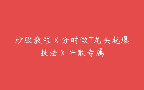 炒股教程《分时做T龙头起爆技法》牛散专属-51自学联盟