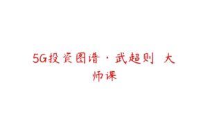 5G投资图谱·武超则  大师课-51自学联盟