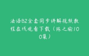 法语B2全套同步讲解视频教程在线观看下载（陈之瑜100集）-51自学联盟