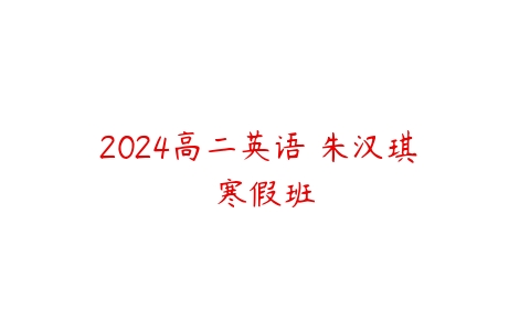 2024高二英语 朱汉琪 寒假班百度网盘下载