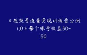 《视频号流量变现训练营公测1.0》每个账号收益30-50-51自学联盟