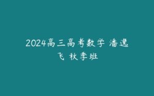 2024高三高考数学 潘逸飞 秋季班-51自学联盟