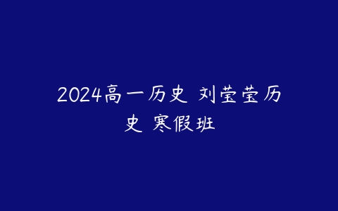 2024高一历史 刘莹莹历史 寒假班课程资源下载