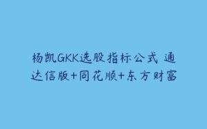 杨凯GKK选股指标公式 通达信版+同花顺+东方财富-51自学联盟