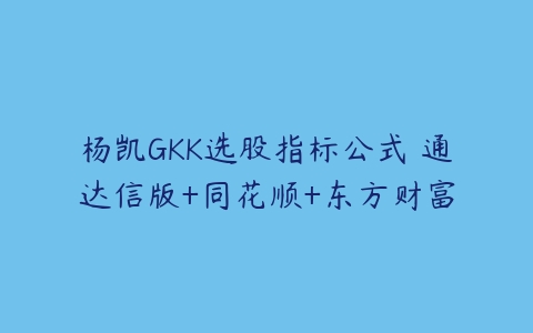杨凯GKK选股指标公式 通达信版+同花顺+东方财富百度网盘下载