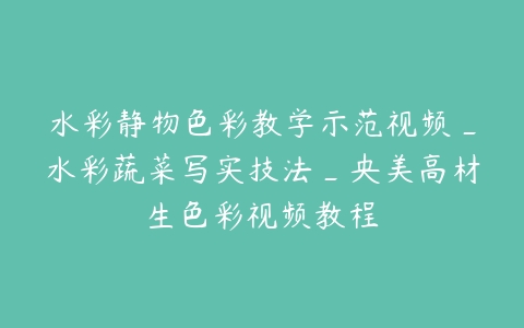 水彩静物色彩教学示范视频_水彩蔬菜写实技法_央美高材生色彩视频教程-51自学联盟