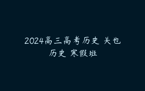 2024高三高考历史 关也历史 寒假班课程资源下载