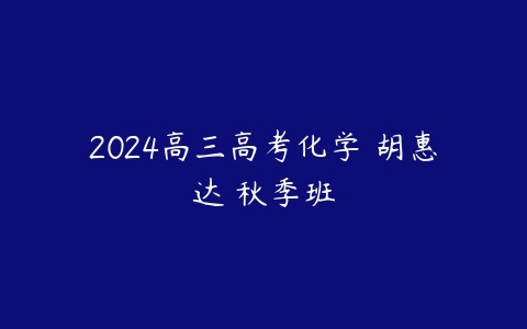 2024高三高考化学 胡惠达 秋季班百度网盘下载