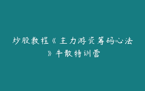 炒股教程《主力游资筹码心法》牛散特训营-51自学联盟