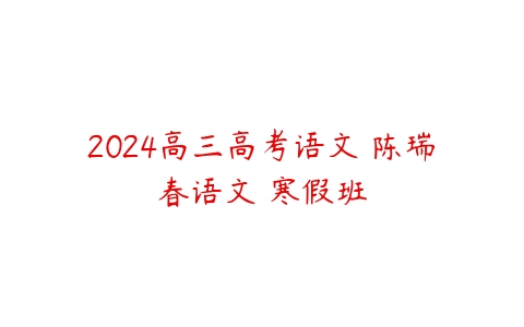 2024高三高考语文 陈瑞春语文 寒假班百度网盘下载