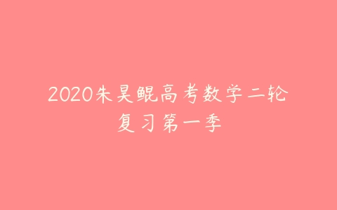 图片[1]-2020朱昊鲲高考数学二轮复习第一季-本文