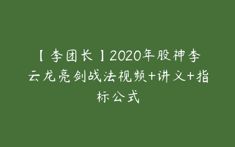 【李团长】2020年股神李云龙亮剑战法视频+讲义+指标公式课程资源下载