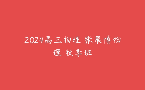 2024高三物理 张展博物理 秋季班百度网盘下载