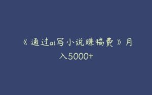 《通过ai写小说赚稿费》月入5000+-51自学联盟