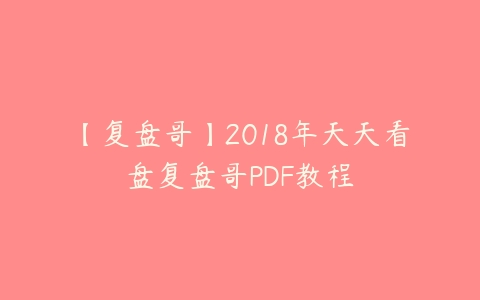 【复盘哥】2018年天天看盘复盘哥PDF教程-51自学联盟